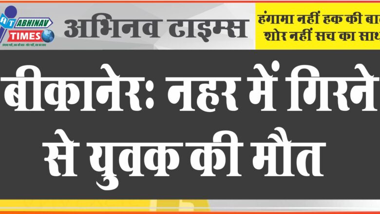 नहर में गिरने से मौत: जामसर के पास कंवरसेन नहर में गिरने से युवक की मौत, पैर फिसलने से गिरने का दावा