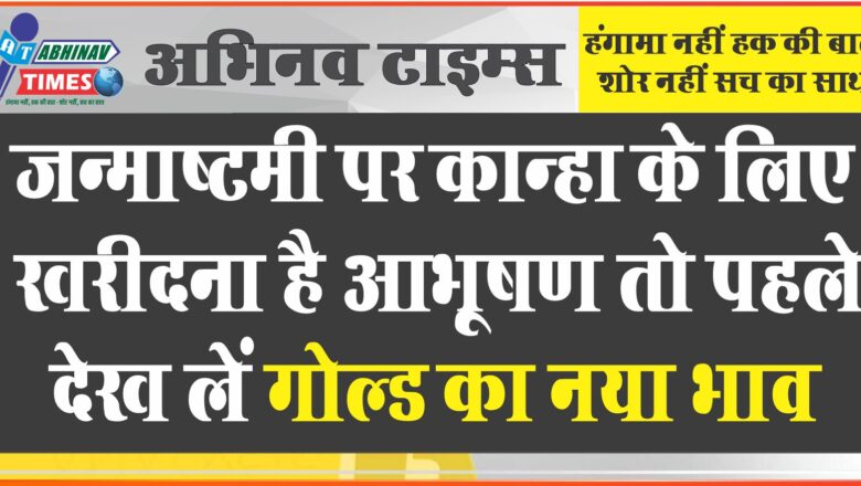 जन्‍माष्‍टमी पर कान्‍हा के लिए खरीदना है आभूषण तो पहले देख लें गोल्‍ड का नया भाव