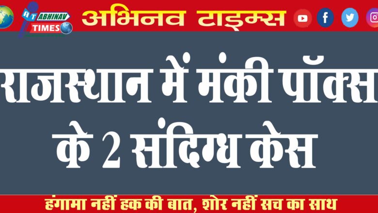 राजस्थान में मंकी पॉक्स के 2 संदिग्ध केस…