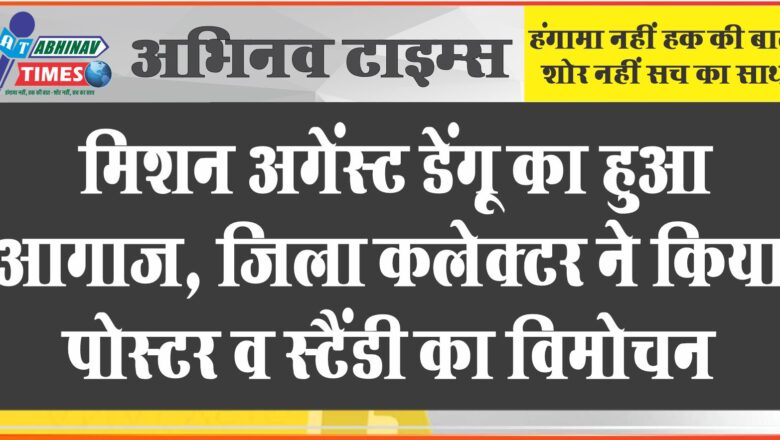 मिशन अगेंस्ट डेंगू का हुआ आगाज जिला कलेक्टर ने किया पोस्टर व स्टैंडी का विमोचन