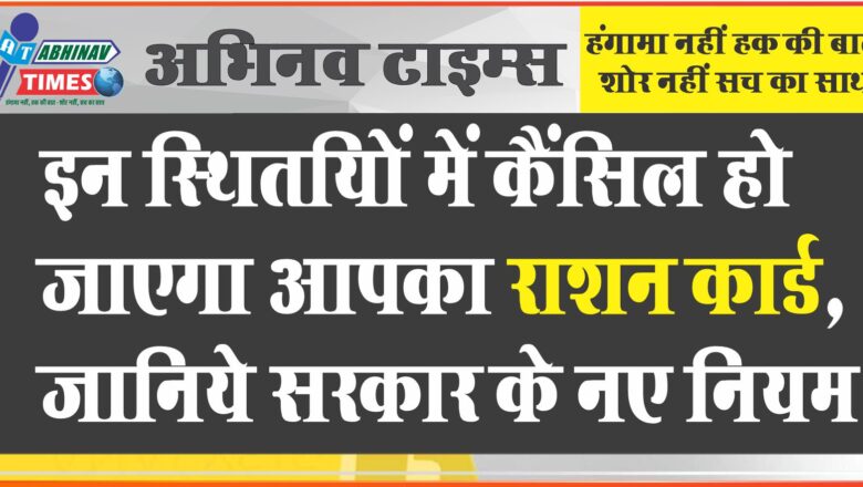 इन स्‍थ‍ित‍ियों में कैंसिल हो जाएगा आपका राशन कार्ड, जानिये सरकार के नए नियम