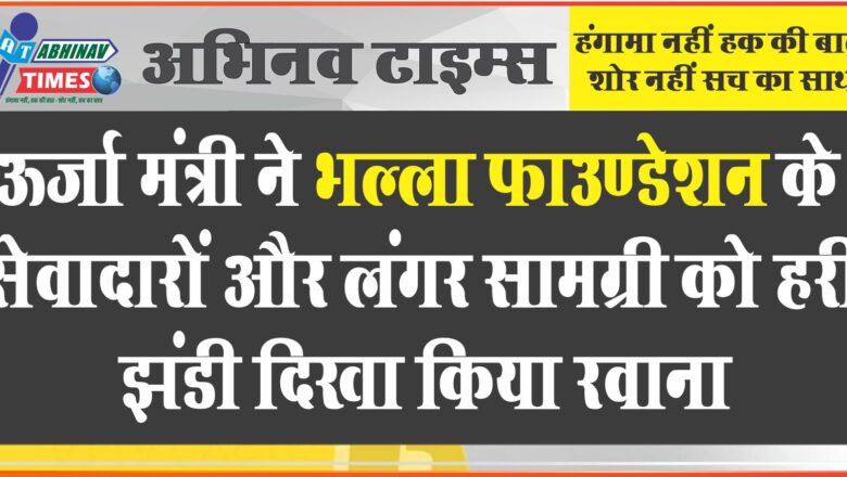 ऊर्जा मंत्री ने भल्ला फाउण्डेशन के सेवादारों और लंगर सामग्री को हरी झंडी दिखा किया रवाना