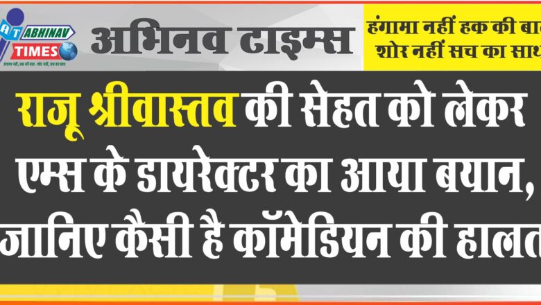 राजू श्रीवास्तव की सेहत को लेकर एम्स के डायरेक्टर का आया बयान, जानिए कैसी है कॉमेडियन की हालत