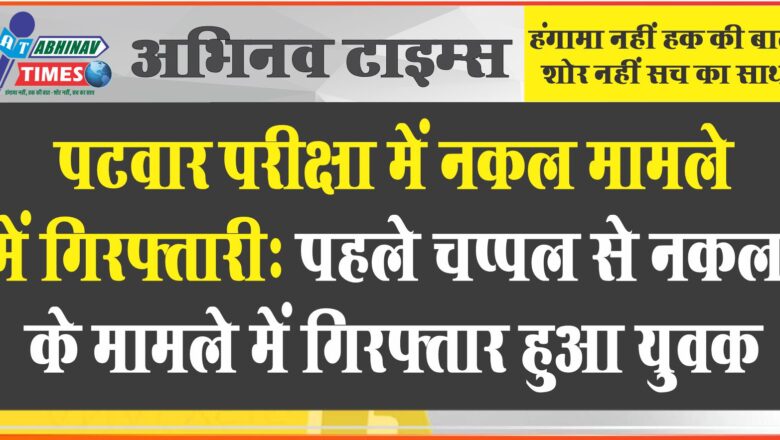 पटवार परीक्षा में नकल मामले में गिरफ्तारी:पहले चप्पल से नकल के मामले में गिरफ्तार हुआ युवक