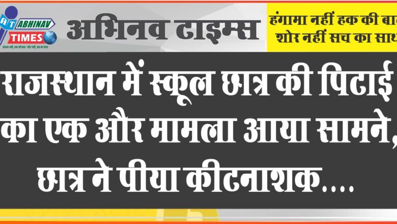 राजस्थान में स्कूल छात्र की पिटाई का एक और मामला आया सामने, छात्र ने पीया कीटनाशक….