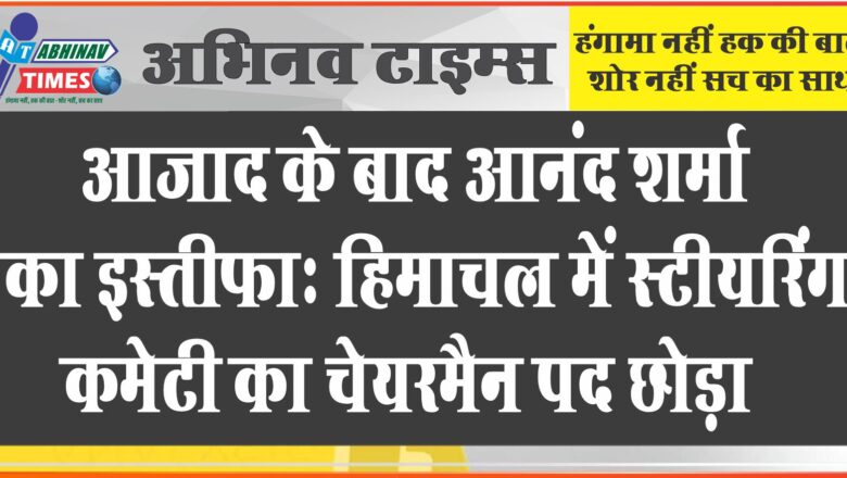 आजाद के बाद आनंद शर्मा का इस्तीफा: हिमाचल में स्टीयरिंग कमेटी का चेयरमैन पद छोड़ा