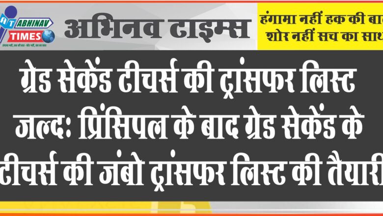 ग्रेड सेकेंड टीचर्स की ट्रांसफर लिस्ट जल्द: प्रिंसिपल के बाद ग्रेड सेकेंड के टीचर्स की जंबो ट्रांसफर लिस्ट की तैयारी