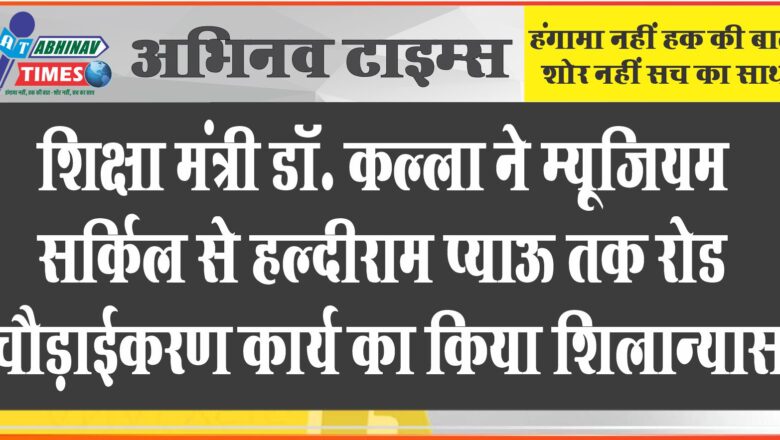 शिक्षा मंत्री डॉ. कल्ला ने म्यूजियम सर्किल से हल्दीराम प्याऊ तक रोड चौड़ाईकरण कार्य का किया शिलान्यास