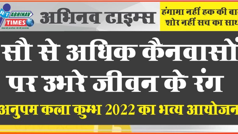 सौ से अधिक कैनवासों पर उभरे जीवन के रंग ,अनुपम कला कुम्भ 2022 का भव्य आयोजन