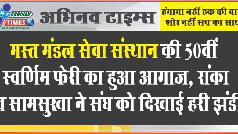 मस्त मंडल सेवा संस्थान की 50वीं स्वर्णिम फेरी का हुआ आगाज, रांका व सामसुखा ने संघ को दिखाई हरी झंडी