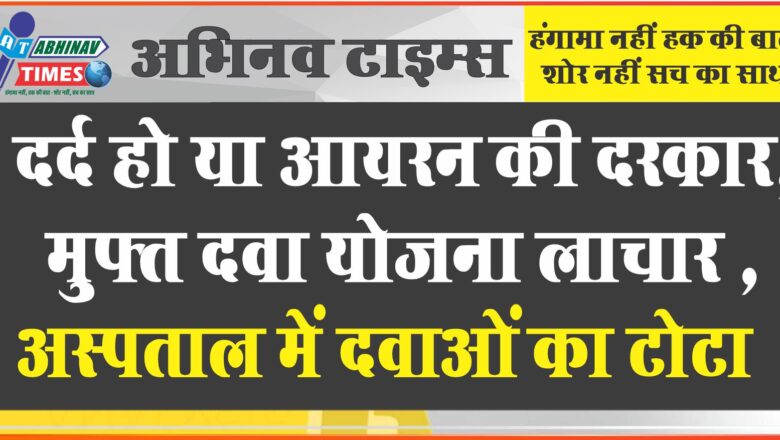 दर्द हो या आयरन की दरकार, मुफ्त दवा योजना लाचार अस्पताल में दवाओं का टोटा, बाजार से खरीदने को मजबूर मरीज