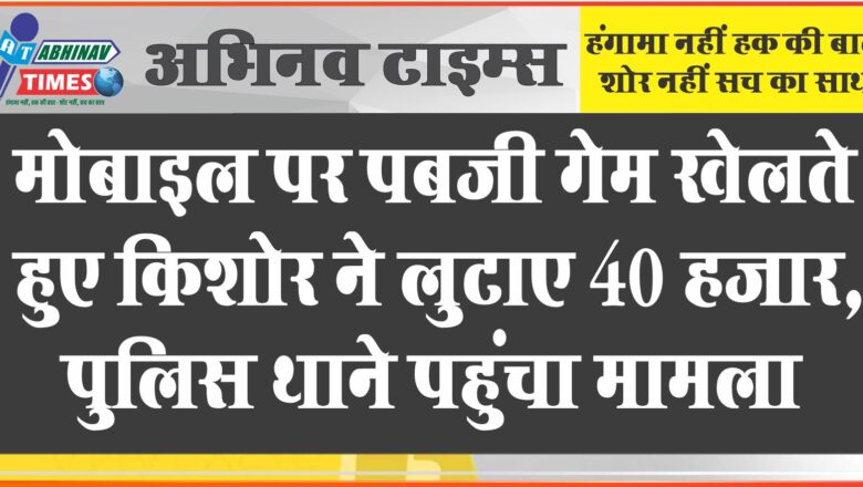 मोबाइल पर पबजी गेम खेलते हुए किशोर ने लुटाए 40 हजार, पुलिस थाने पहुंचा मामला