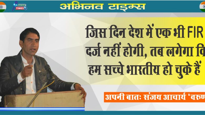 जिस दिन देश में एक भी एफ आई आर दर्ज नहीं होगी, तब लगेगा कि हम सच्चे भारतीय हो चुके हैं