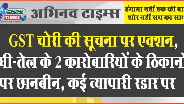 GST चोरी की सूचना पर एक्शन:घी-तेल के 2 कारोबारियों के ठिकानों पर छानबीन, कई व्यापारी रडार पर