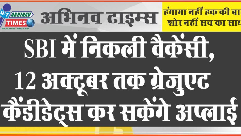 SBI में निकली बंपर वैकेंसी:12 अक्टूबर तक ग्रेजुएट कैंडीडेट्स कर सकेंगे अप्लाई, 63,840 रुपए तक मिलेगी सैलरी