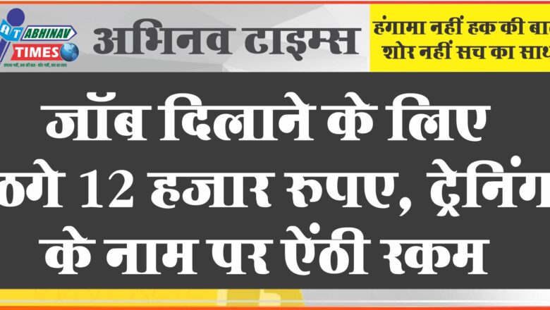 जॉब दिलाने के लिए ठगे 12 हजार रुपए, ट्रेनिंग के नाम पर ऐंठी रकम