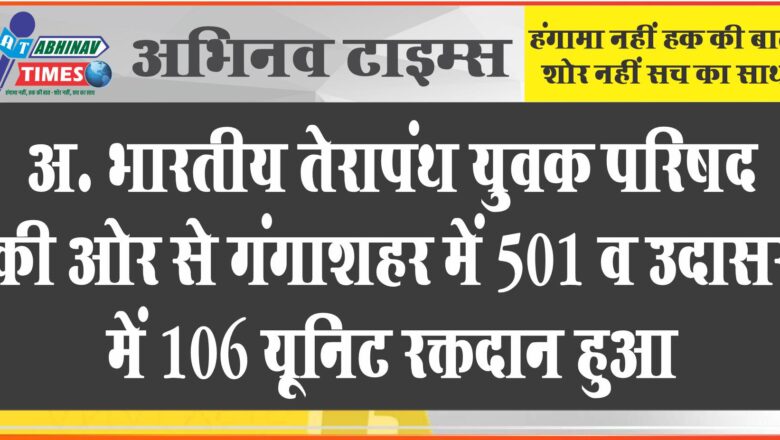 अ. भारतीय तेरापंथ युवक परिषद की ओर से<br>गंगाशहर में 501 व उदासर में 106 यूनिट रक्तदान हुआ