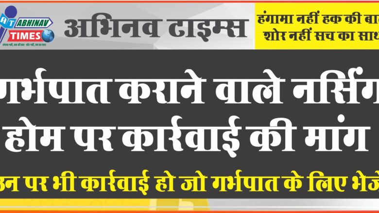 गर्भपात कराने वाले नर्सिंग होम पर कार्रवाई की मांग:ग्रामीण बोले, उन पर भी कार्रवाई हो जो गर्भपात के लिए भेजते है