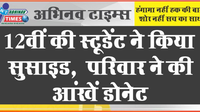 12वीं की स्टूडेंट ने किया सुसाइड:हॉल में अपनी स्टॉल से बनाया फंदा, परिवार ने आंखें डोनेट