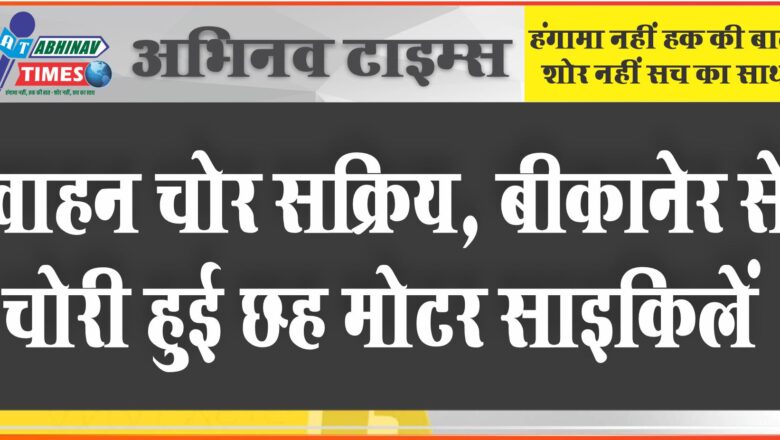 वाहन चोर सक्रिय: बीकानेर से चोरी हुई छह मोटर साइकिलें, चोर नहीं लग रहे पुलिस के हाथ