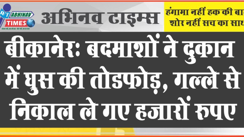 बीकानेर: बदमाशों ने दुकान में घुस की तोडफ़ोड़, गल्ले से निकाल ले गए हजारों रुपए