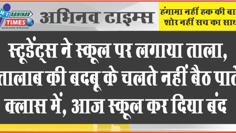 स्टूडेंट्स ने स्कूल पर लगाया ताला:स्कूल के पीछे गंदे पानी के तालाब की बदबू के चलते नहीं बैठ पाते क्लास में, आज स्कूल कर दिया बंद