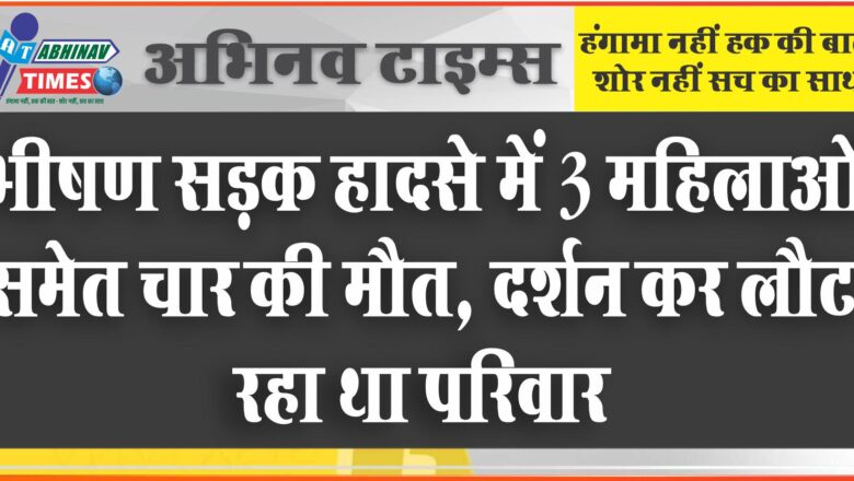 भीषण सडक़ हादसे में 3 महिलाओं समेत चार की मौत, दर्शन कर लौट रहा था परिवार