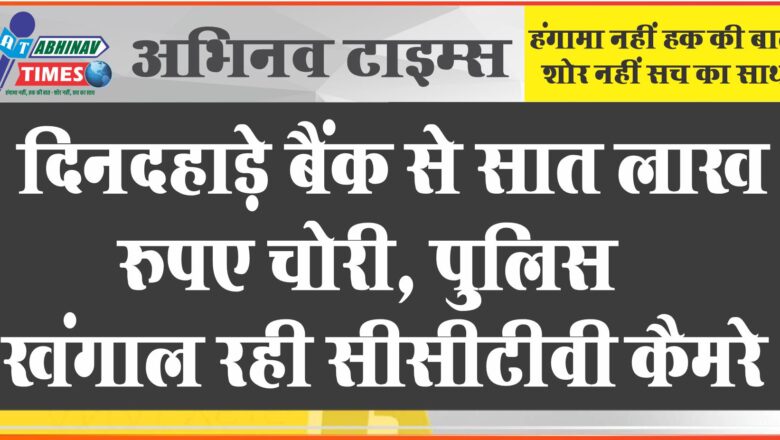 बीकानेर: दिनदहाड़े बैंक से सात लाख रुपए चोरी, पुलिस खंगाल रही सीसीटीवी कैमरे