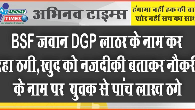 BSF जवान DGP लाठर के नाम कर रहा ठगी:खुद को नजदीकी बताकर नौकरी के नाम पर नागौर के युवक से पांच लाख ठगे