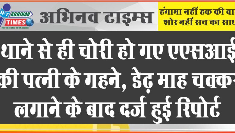 थाने से ही चोरी हो गए एएसआई की पत्नी के गहने, डेढ़ माह चक्कर लगाने के बाद दर्ज हुई रिपोर्ट