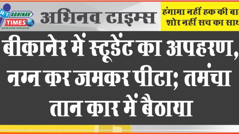 बीकानेर में स्टूडेंट का अपहरण, जमकर पीटा; गांव के युवकों ने मिलने के लिए बुलाया; तमंचा तान कार में बैठाया