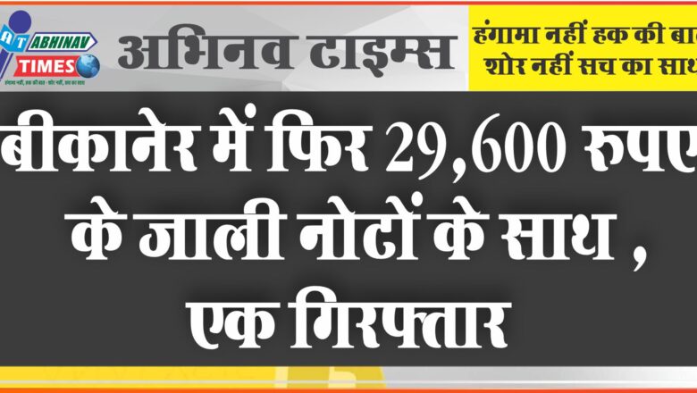 बीकानेर में जाली नोटों के साथ एक गिरफ्तार, दूसरे को पंजाब से ला रही है पुलिस