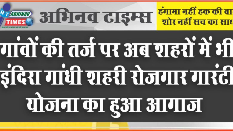 गांवों की तर्ज पर अब शहरों में भी इंदिरा गांधी शहरी रोजगार गारंटी योजना का हुआ आगाज