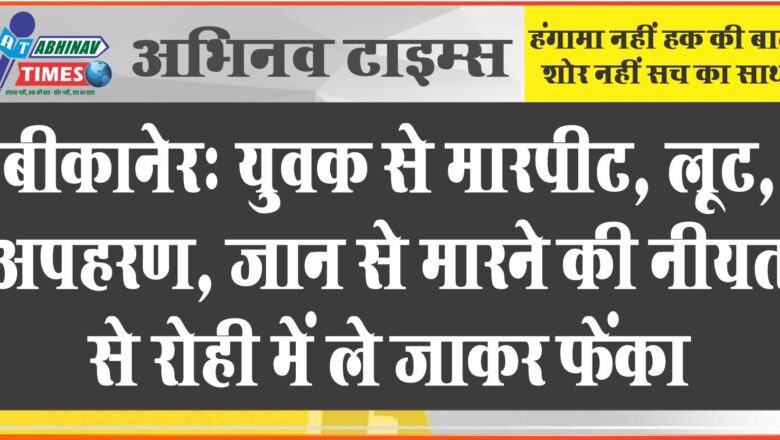 बीकानेर: युवक से मारपीट, लूट, अपहरण, जान से मारने की नीयत से रोही में ले जाकर फेंका