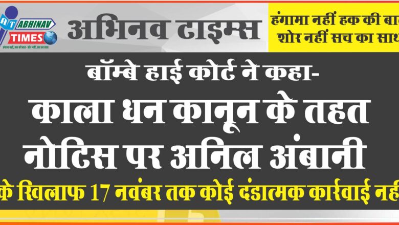 बॉम्बे हाई कोर्ट ने कहा, काला धन कानून के तहत नोटिस पर अनिल अंबानी के खिलाफ 17 नवंबर तक कोई दंडात्मक कार्रवाई नहीं