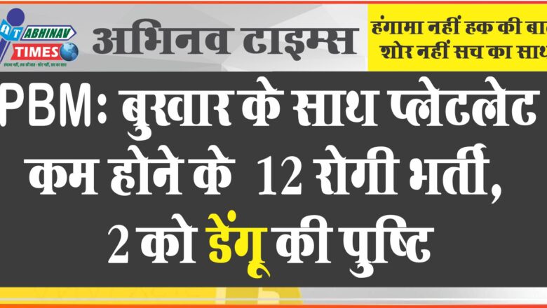 PBM: बुखार के साथ प्लेटलेट भी कम 12 रोगी भर्ती, 2 को डेंगू की पुष्टि, ​​​​​​​सीजनल वार्ड में कुछ बेड खाली रखे जाएंगे