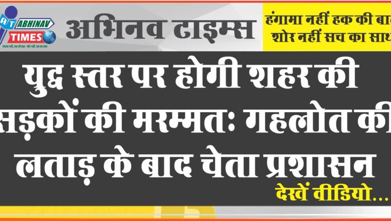 युद्ध स्तर पर होगी शहर की सड़कों की मरम्मत:गहलोत की लताड़ के बाद चेता प्रशासन, दो दिन में शुरू होगा मरम्मत कार्य