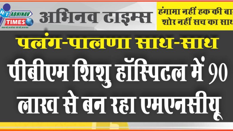 पलंग-पालणा साथ-साथ:पीबीएम शिशु हॉस्पिटल में 90 लाख से बन रहा एमएनसीयू, नवजात के लिए क्रेडल, मां के लिए होगा बेड