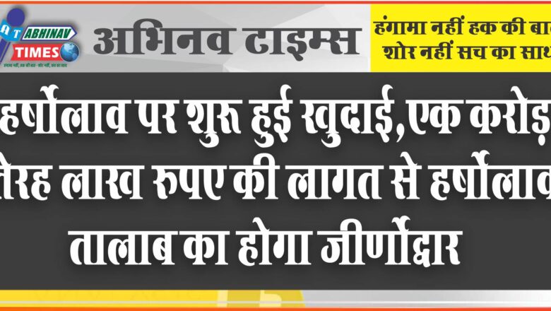 हर्षोलाव पर शुरू हुई खुदाई: एक करोड़ तेरह लाख रुपए की लागत से हर्षोलाव तालाब का होगा जीर्णोद्धार, आगोर की होगी सफाई