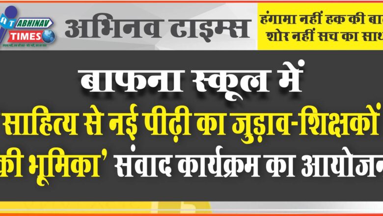 बाफना स्कूल में “साहित्य से नई पीढ़ी का जुड़ाव-शिक्षकों की भूमिका” संवाद कार्यक्रम का आयोजन।