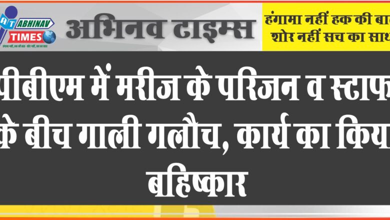 पीबीएम में फिर बजा घुटक: मरीज के परिजन व स्टाफ के बीच गाली गलौच, कार्य का किया बहिष्कार