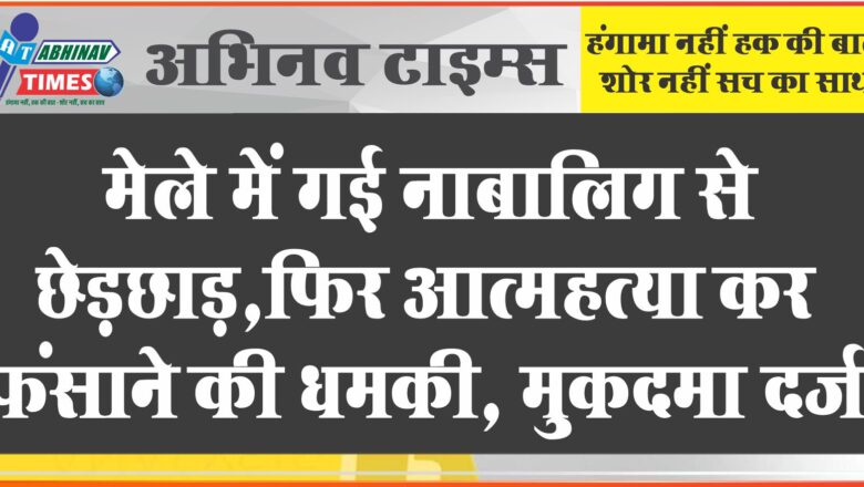 मेले में गई नाबालिग से छेड़छाड़:फिर आत्महत्या कर फंसाने की धमकी, पीड़िता की मां ने दर्ज करवाया मुकदमा