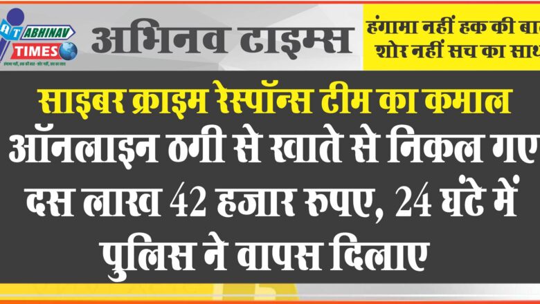 साइबर क्राइम रेस्पॉन्स टीम का कमाल: ऑनलाइन ठगी से खाते से निकल गए दस लाख 42 हजार रुपए, चौबीस घंटे में पुलिस ने वापस दिलाए