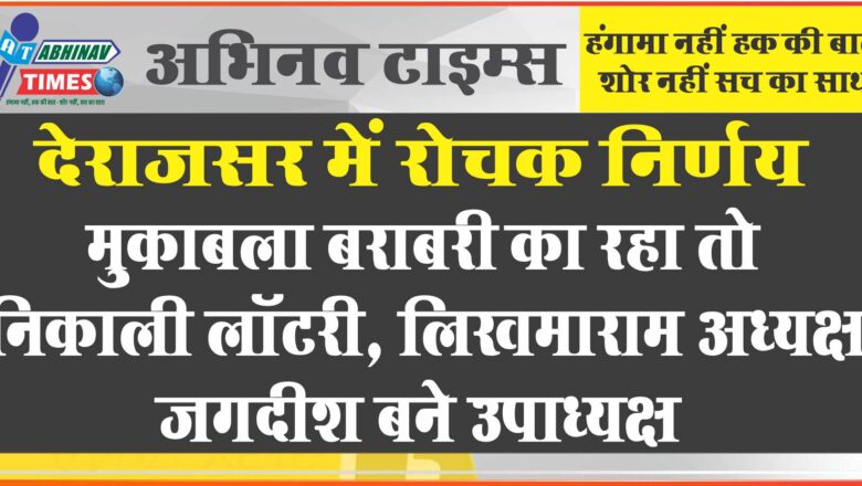 देराजसर में रोचक निर्णय, मुकाबला बराबरी का रहा तो निकाली लाॅटरी, लिखमाराम अध्यक्ष, जगदीश बने उपाध्यक्ष