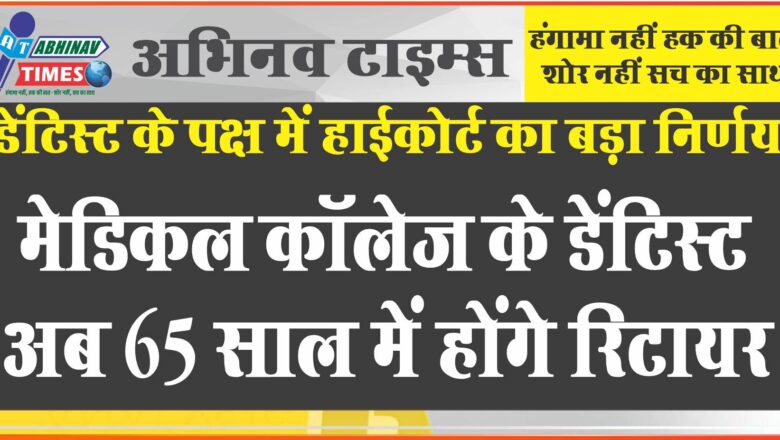 डेंटिस्ट के पक्ष में हाईकोर्ट का बड़ा फैसला:मेडिकल कॉलेज के डेंटिस्ट अब 65 साल में होंगे रिटायर