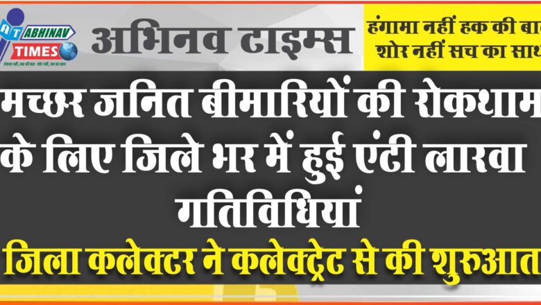 मच्छर जनित बीमारियों की रोकथाम के लिए जिले भर में हुई एंटी लारवा गतिविधियां<br>जिला कलेक्टर ने कलेक्ट्रेट से की शुरुआत