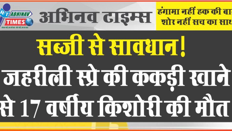 जहरीली सब्जी से सावधान! जा सकती है जान, स्प्रे की ककड़ी खाने से 17 वर्षीय किशोरी की मौत