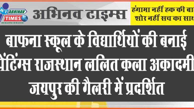 बाफना स्कूल के विद्यार्थियों की बनाई पेंटिंग्स राजस्थान ललित कला अकादमी, जयपुर की गैलरी में प्रदर्शित