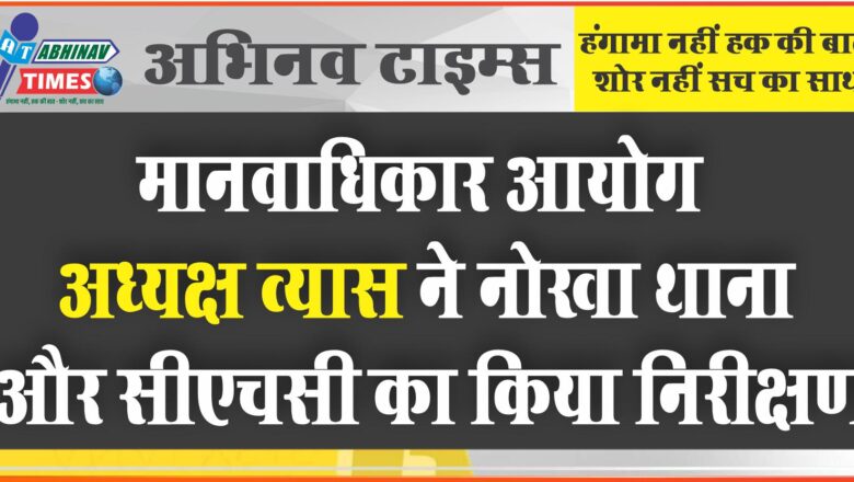 मानवाधिकार आयोग अध्यक्ष व्यास ने नोखा थाना और सीएचसी का किया निरीक्षण<br>आमजन की सुविधाओं के लिए दिए आवश्यक दिशा-निर्देश