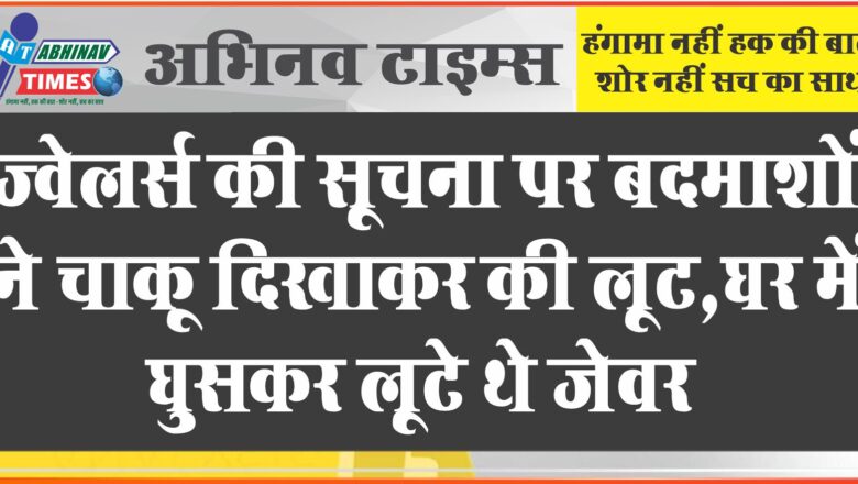 ज्वेलर्स की सूचना पर बदमाशों ने चाकू दिखाकर की लूट:घर में घुसकर लूटे थे जेवर, पुलिस ने किए बरामद